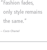 Fashion fades, only style remains the same.. -- Coco Chanel