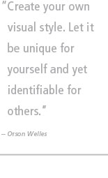 Create your own visual style. Let it be unique for yourself and yet identifiable for others. -- Orosn Welles