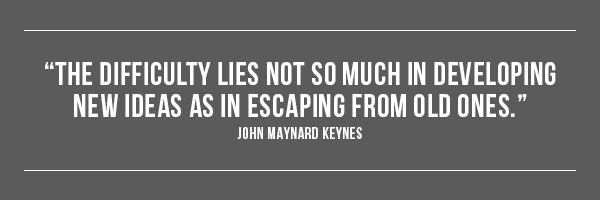 The difficulty lies not so much in developing new ideas as in escaping from old ones. -- John Maynard Keynes